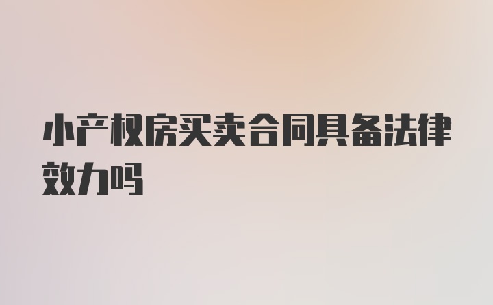 小产权房买卖合同具备法律效力吗