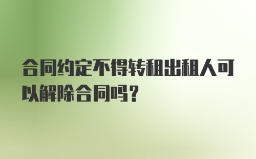 合同约定不得转租出租人可以解除合同吗？