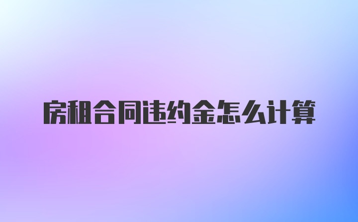 房租合同违约金怎么计算