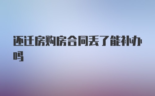 还迁房购房合同丢了能补办吗