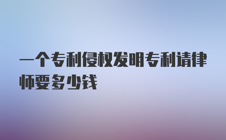 一个专利侵权发明专利请律师要多少钱