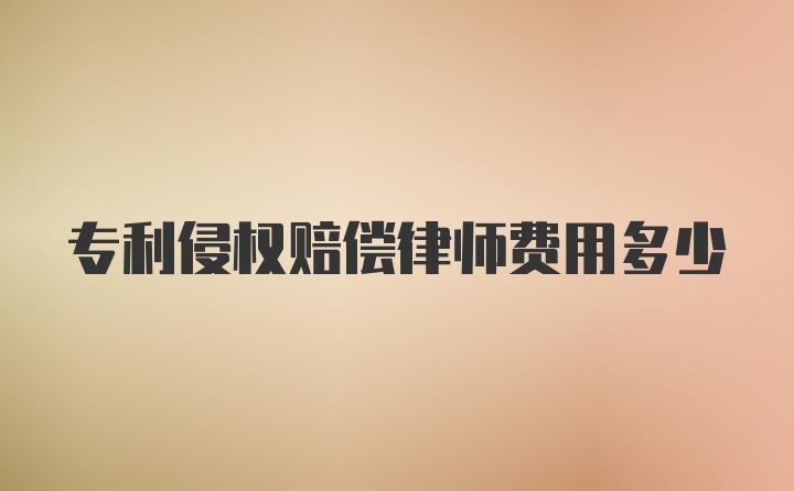 专利侵权赔偿律师费用多少