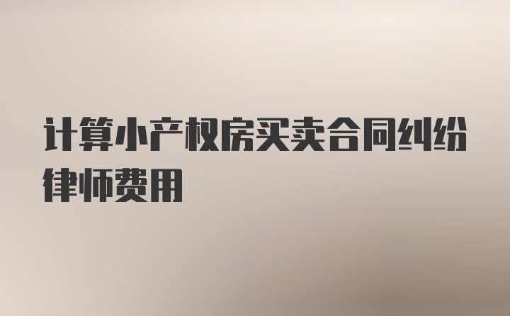 计算小产权房买卖合同纠纷律师费用