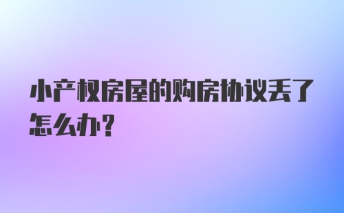 小产权房屋的购房协议丢了怎么办？