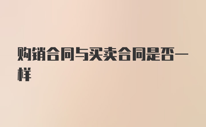 购销合同与买卖合同是否一样