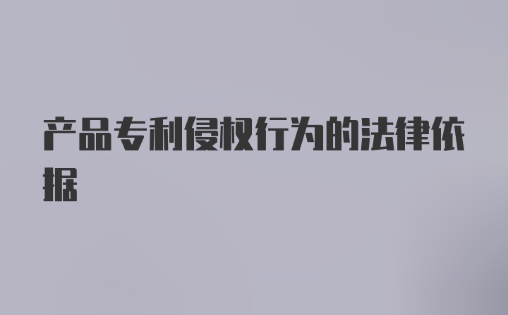 产品专利侵权行为的法律依据