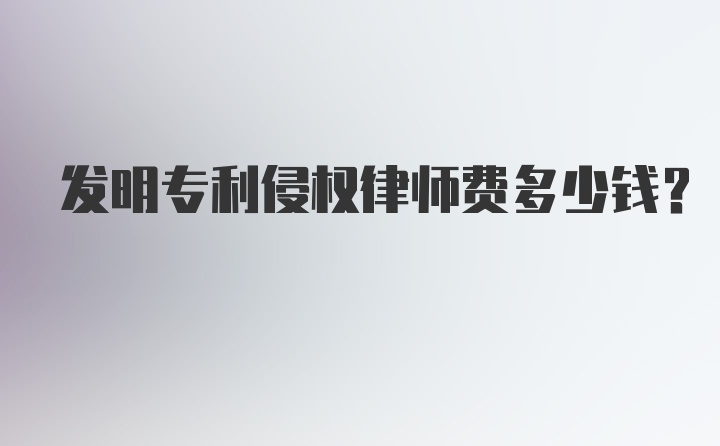 发明专利侵权律师费多少钱？