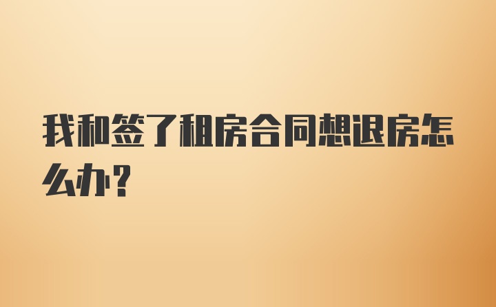 我和签了租房合同想退房怎么办？