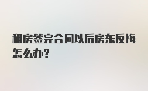 租房签完合同以后房东反悔怎么办？