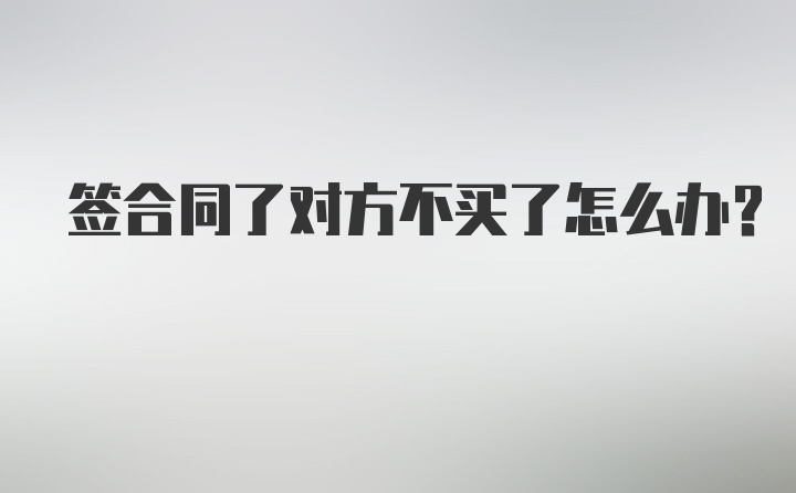 签合同了对方不买了怎么办？