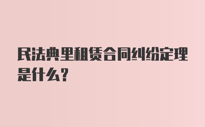 民法典里租赁合同纠纷定理是什么？