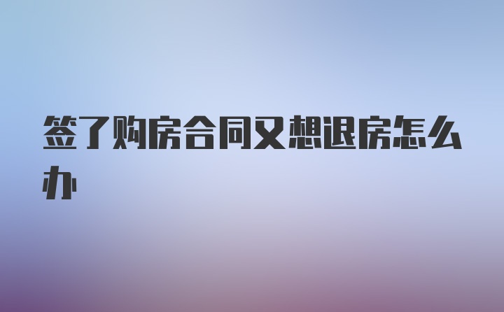 签了购房合同又想退房怎么办