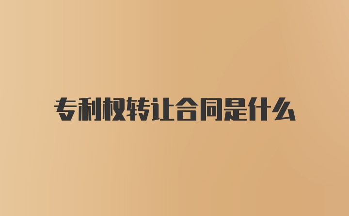 专利权转让合同是什么