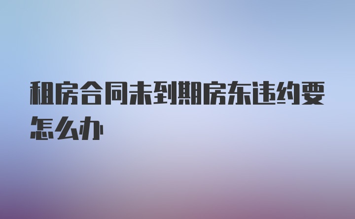 租房合同未到期房东违约要怎么办