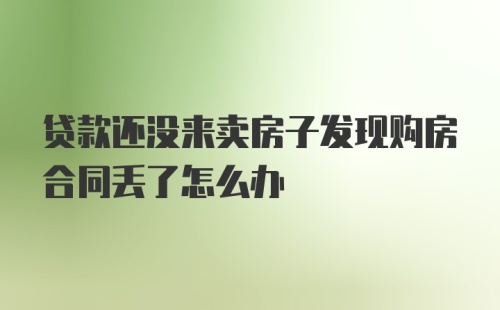 贷款还没来卖房子发现购房合同丢了怎么办