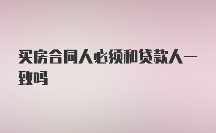 买房合同人必须和贷款人一致吗