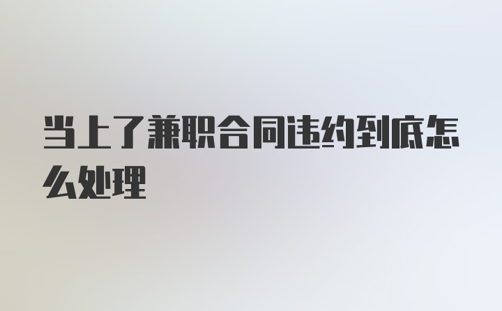 当上了兼职合同违约到底怎么处理