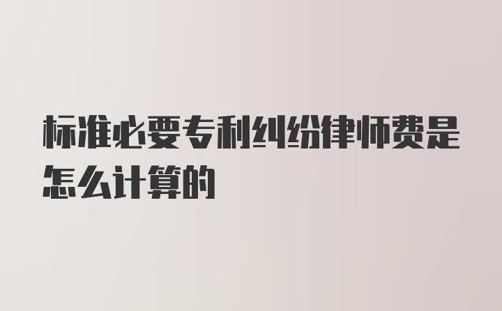 标准必要专利纠纷律师费是怎么计算的