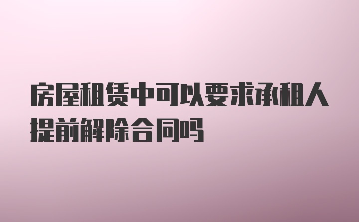 房屋租赁中可以要求承租人提前解除合同吗