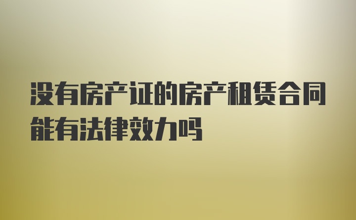 没有房产证的房产租赁合同能有法律效力吗