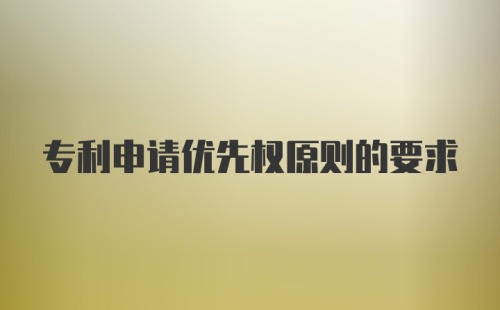 专利申请优先权原则的要求