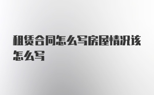 租赁合同怎么写房屋情况该怎么写