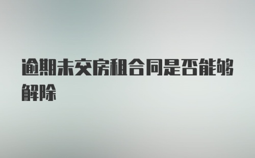 逾期未交房租合同是否能够解除