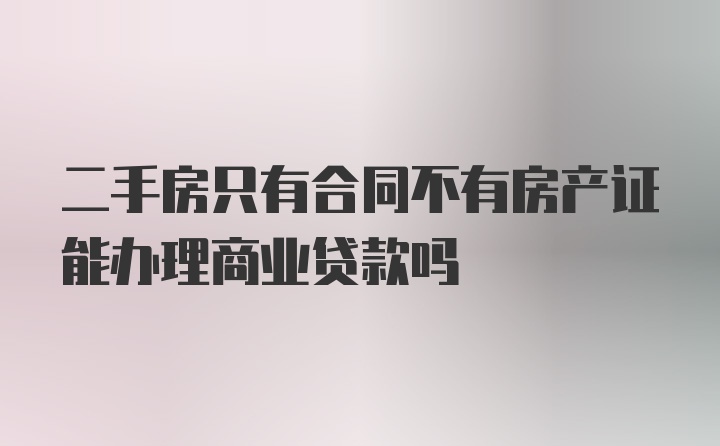 二手房只有合同不有房产证能办理商业贷款吗