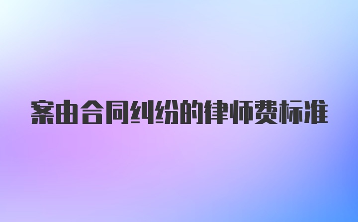 案由合同纠纷的律师费标准