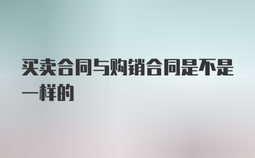 买卖合同与购销合同是不是一样的