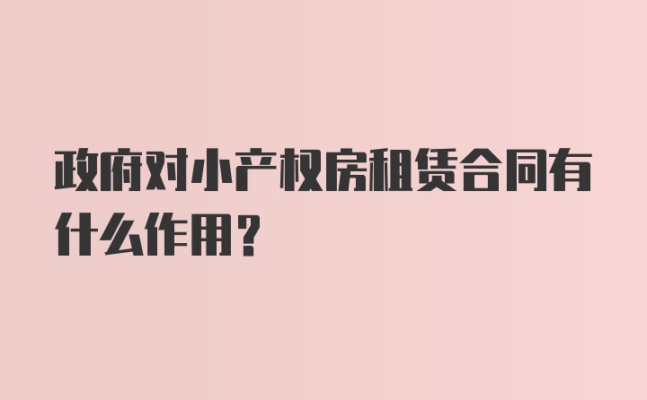 政府对小产权房租赁合同有什么作用？