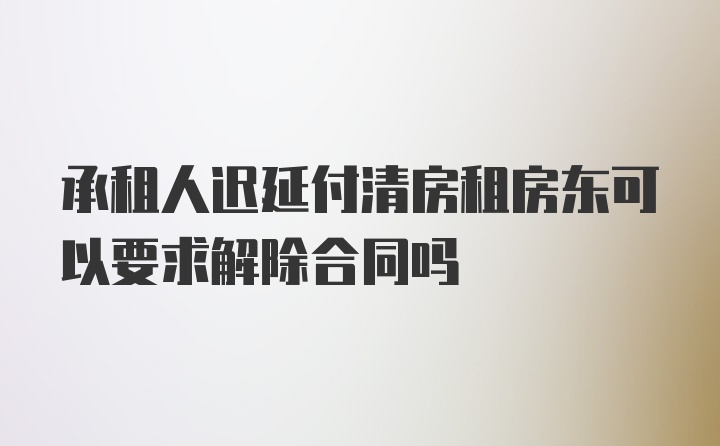 承租人迟延付清房租房东可以要求解除合同吗