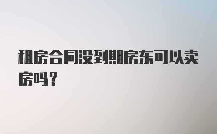 租房合同没到期房东可以卖房吗？