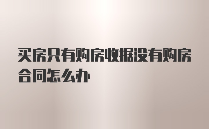 买房只有购房收据没有购房合同怎么办