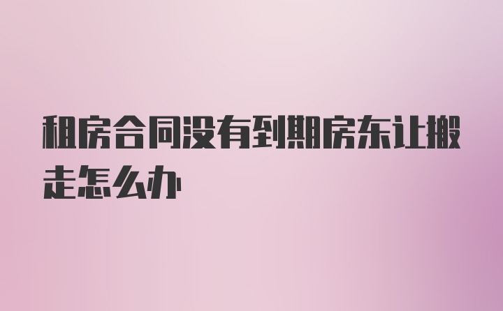 租房合同没有到期房东让搬走怎么办