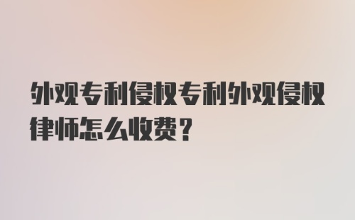 外观专利侵权专利外观侵权律师怎么收费？