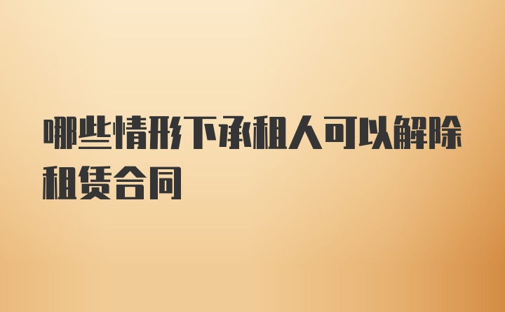 哪些情形下承租人可以解除租赁合同