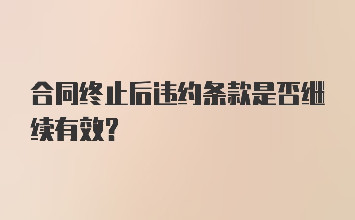 合同终止后违约条款是否继续有效？