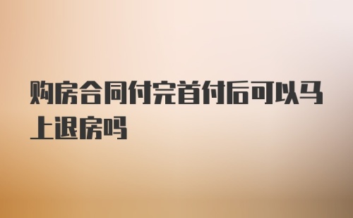 购房合同付完首付后可以马上退房吗