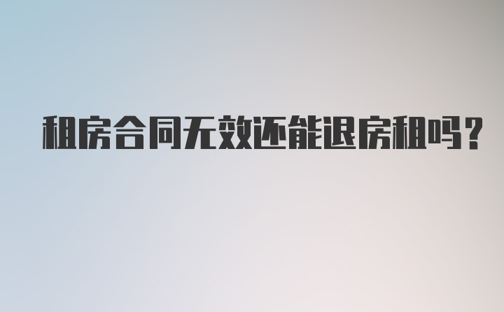 租房合同无效还能退房租吗？