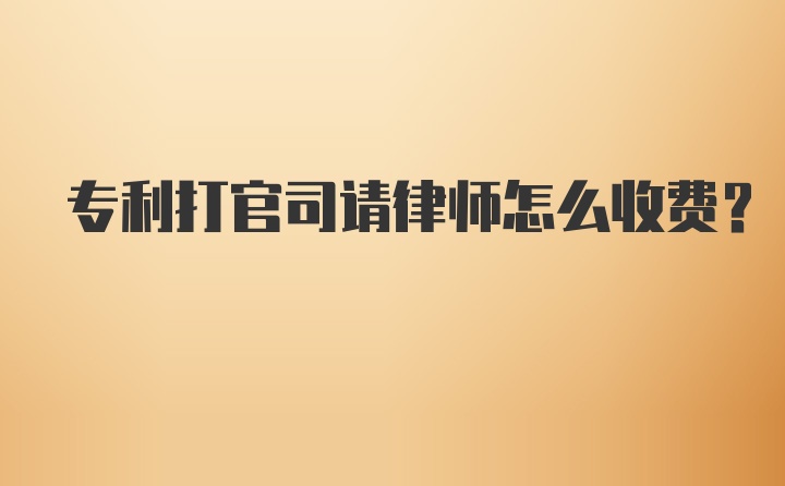 专利打官司请律师怎么收费？