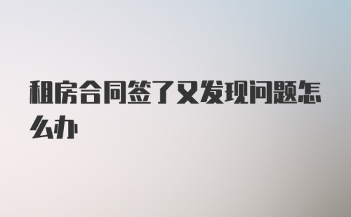 租房合同签了又发现问题怎么办