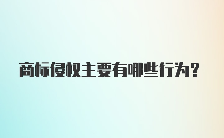 商标侵权主要有哪些行为？