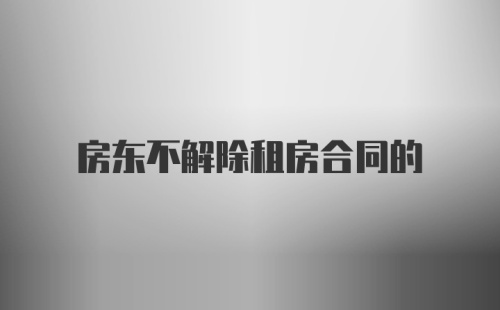 房东不解除租房合同的