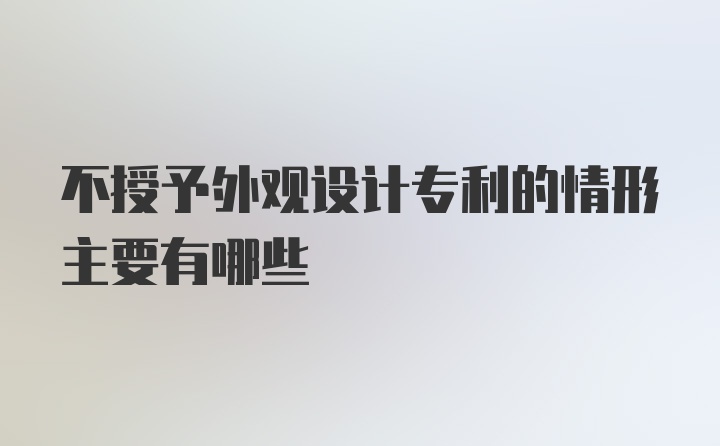 不授予外观设计专利的情形主要有哪些