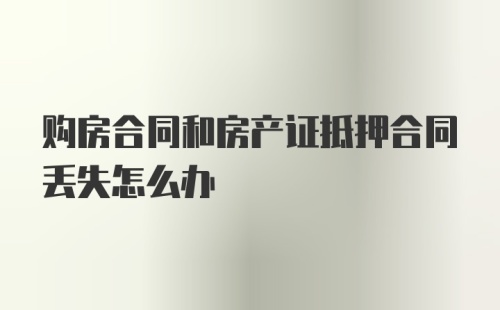 购房合同和房产证抵押合同丢失怎么办