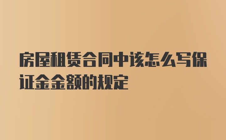 房屋租赁合同中该怎么写保证金金额的规定