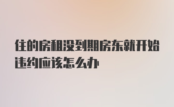 住的房租没到期房东就开始违约应该怎么办