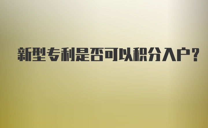 新型专利是否可以积分入户？