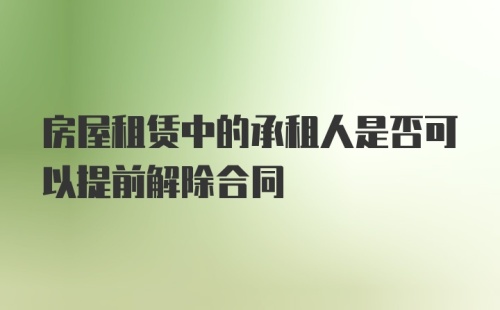 房屋租赁中的承租人是否可以提前解除合同